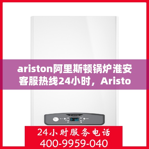 ariston阿里斯顿锅炉淮安客服热线24小时，Ariston阿里斯顿锅炉淮安全天候客服热线，贴心服务随时在线