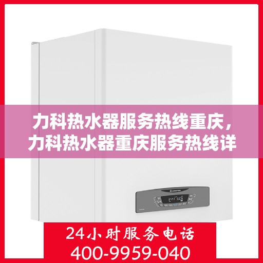力科热水器服务热线重庆，力科热水器重庆服务热线详解