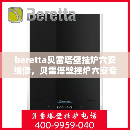 beretta贝雷塔壁挂炉六安维修，贝雷塔壁挂炉六安专业维修服务