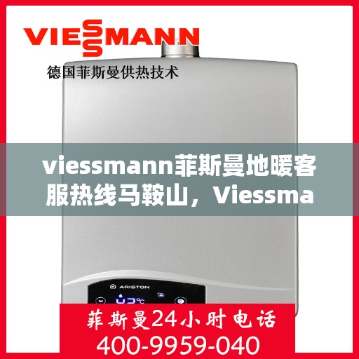 viessmann菲斯曼地暖客服热线马鞍山，Viessmann菲斯曼地暖马鞍山客服热线指南
