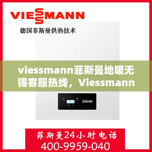 viessmann菲斯曼地暖无锡客服热线，Viessmann菲斯曼地暖无锡客服热线，专业团队为您提供贴心服务