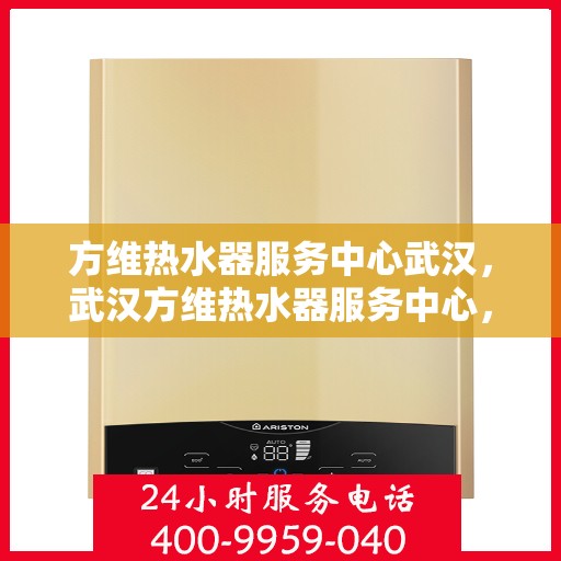 方维热水器服务中心武汉，武汉方维热水器服务中心，专业维修与优质服务