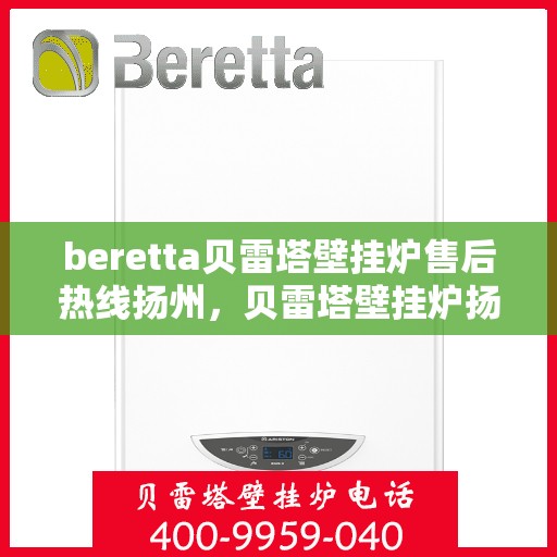beretta贝雷塔壁挂炉售后热线扬州，贝雷塔壁挂炉扬州售后热线专业服务，温暖您的生活