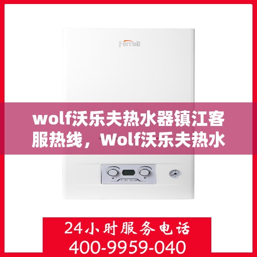 wolf沃乐夫热水器镇江客服热线，Wolf沃乐夫热水器镇江客服中心热线