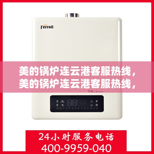 美的锅炉连云港客服热线，美的锅炉连云港客服热线，专业支持与解决方案的贴心通道