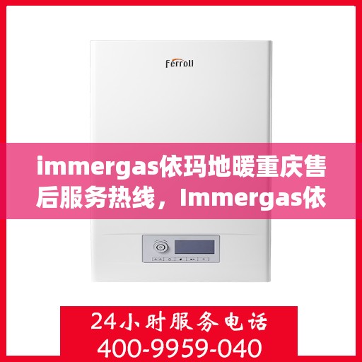 immergas依玛地暖重庆售后服务热线，Immergas依玛地暖重庆售后服务热线，专业团队，贴心服务