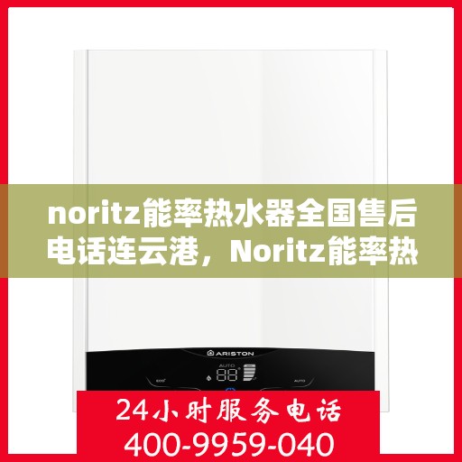 noritz能率热水器全国售后电话连云港，Noritz能率热水器连云港售后热线及全国服务电话一览