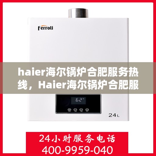 haier海尔锅炉合肥服务热线，Haier海尔锅炉合肥服务热线，专业解决您的锅炉问题