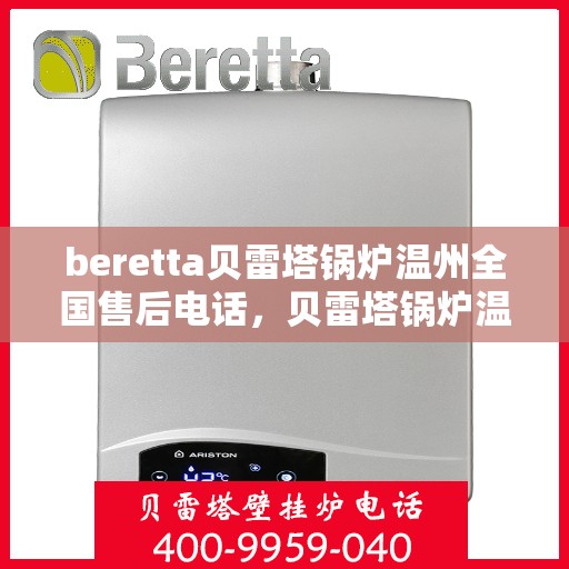 beretta贝雷塔锅炉温州全国售后电话，贝雷塔锅炉温州售后服务中心电话及维修服务指南