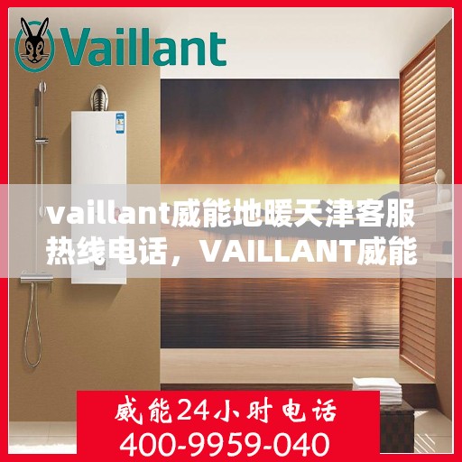 vaillant威能地暖天津客服热线电话，VAILLANT威能地暖天津客服热线全攻略，解决您的温暖问题