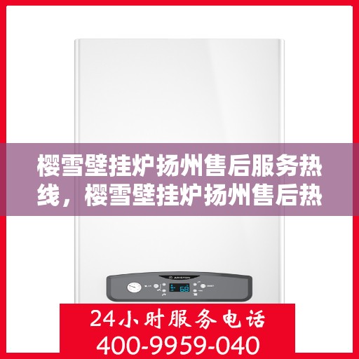 樱雪壁挂炉扬州售后服务热线，樱雪壁挂炉扬州售后热线，专业服务，温暖您的生活