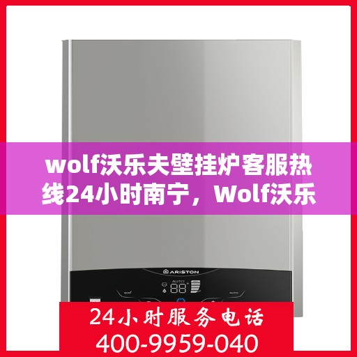 wolf沃乐夫壁挂炉客服热线24小时南宁，Wolf沃乐夫壁挂炉南宁24小时客服热线全面服务