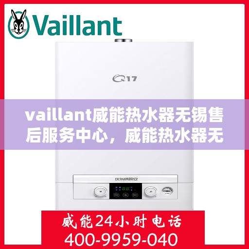 vaillant威能热水器无锡售后服务中心，威能热水器无锡售后服务中心，专业维修与优质服务