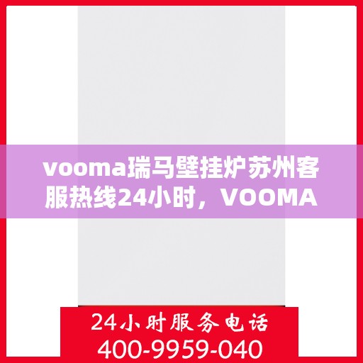 vooma瑞马壁挂炉苏州客服热线24小时，VOOMA瑞马壁挂炉苏州客服热线全天候服务，温暖无忧！