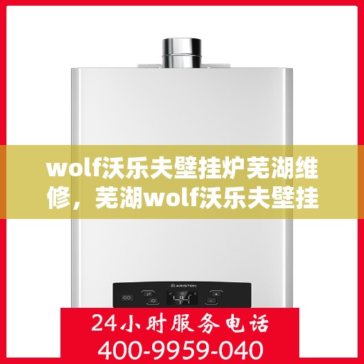 wolf沃乐夫壁挂炉芜湖维修，芜湖wolf沃乐夫壁挂炉专业维修服务
