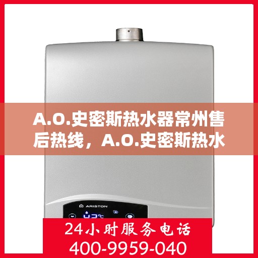 A.O.史密斯热水器常州售后热线，A.O.史密斯热水器常州售后服务中心热线电话