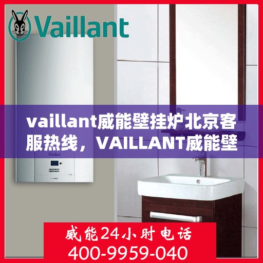 vaillant威能壁挂炉北京客服热线，VAILLANT威能壁挂炉北京客服热线全攻略，专业解答，贴心服务