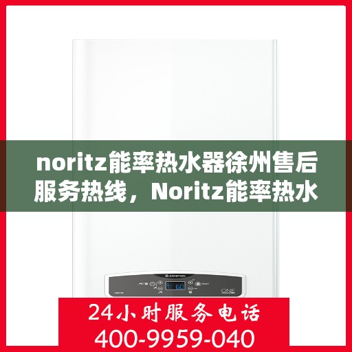 noritz能率热水器徐州售后服务热线，Noritz能率热水器徐州售后热线及服务一览