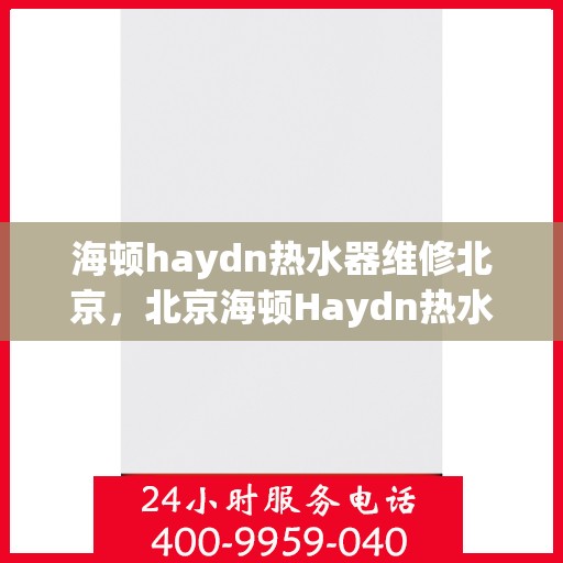 海顿haydn热水器维修北京，北京海顿Haydn热水器专业维修服务