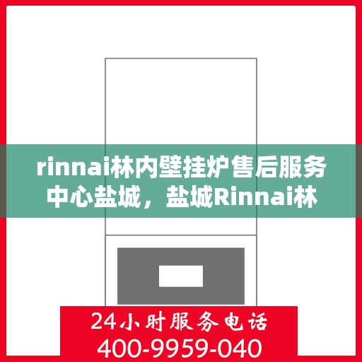 rinnai林内壁挂炉售后服务中心盐城，盐城Rinnai林内壁挂炉售后服务中心，专业维修，贴心服务