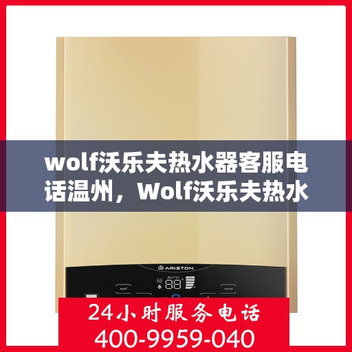 wolf沃乐夫热水器客服电话温州，Wolf沃乐夫热水器温州客服热线及售后支持