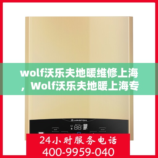 wolf沃乐夫地暖维修上海，Wolf沃乐夫地暖上海专业维修服务