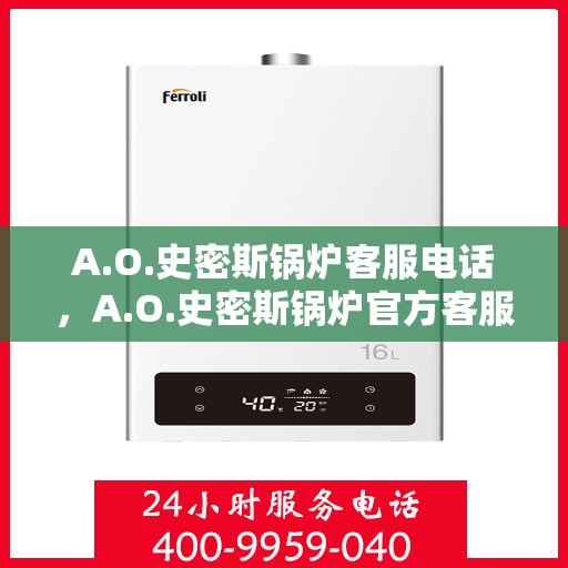 A.O.史密斯锅炉客服电话，A.O.史密斯锅炉官方客服热线及售后服务指南