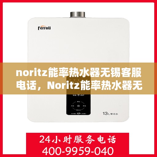noritz能率热水器无锡客服电话，Noritz能率热水器无锡客服热线及售后支持指南