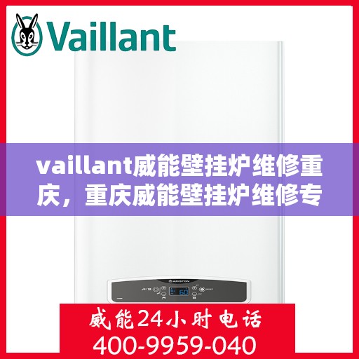 vaillant威能壁挂炉维修重庆，重庆威能壁挂炉维修专家解析，解决故障轻松应对