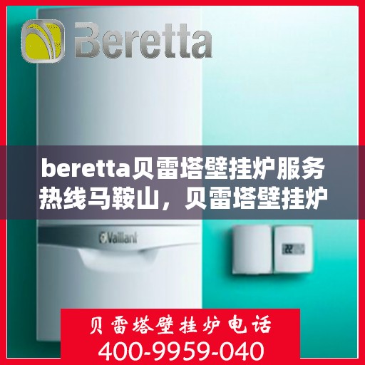 beretta贝雷塔壁挂炉服务热线马鞍山，贝雷塔壁挂炉马鞍山服务热线及专业维修支持