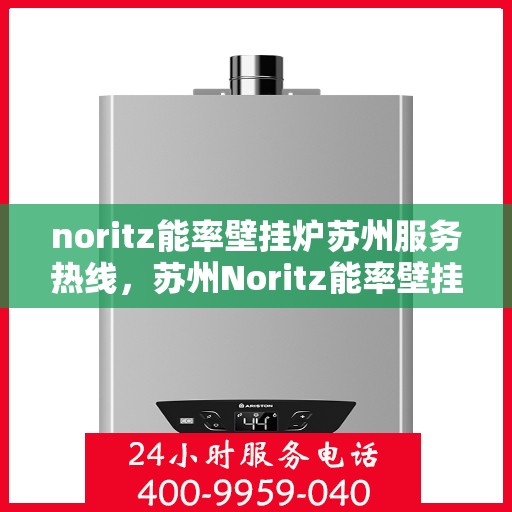 noritz能率壁挂炉苏州服务热线，苏州Noritz能率壁挂炉专业维修服务热线