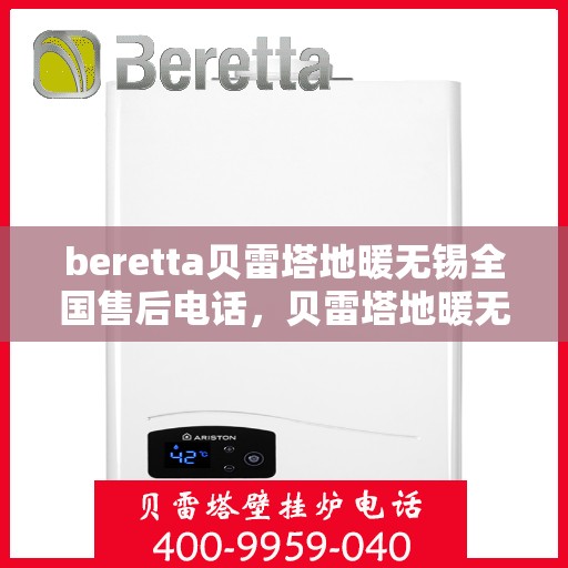 beretta贝雷塔地暖无锡全国售后电话，贝雷塔地暖无锡售后电话及全国服务支持体系介绍