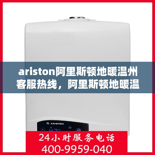 ariston阿里斯顿地暖温州客服热线，阿里斯顿地暖温州客服热线，专业支持与解决方案一站式服务