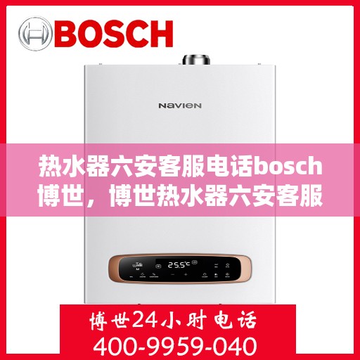 热水器六安客服电话bosch博世，博世热水器六安客服热线及售后支持指南