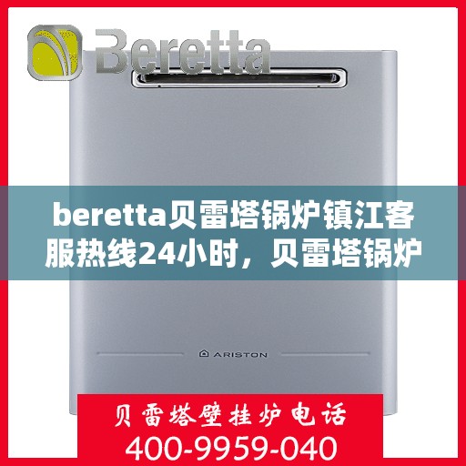 beretta贝雷塔锅炉镇江客服热线24小时，贝雷塔锅炉镇江客服热线全天候服务，温暖您的生活