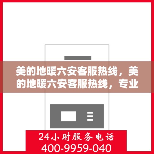 美的地暖六安客服热线，美的地暖六安客服热线，专业温暖服务，贴心为您解决疑问