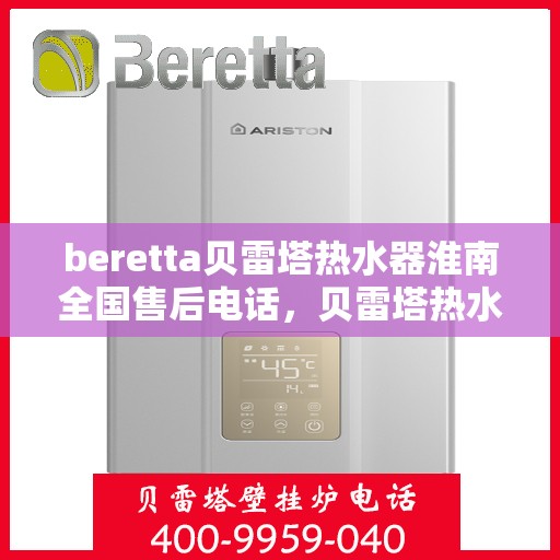 beretta贝雷塔热水器淮南全国售后电话，贝雷塔热水器淮南售后热线，专业维修与全国服务电话一览
