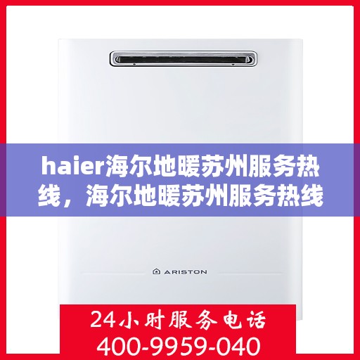 haier海尔地暖苏州服务热线，海尔地暖苏州服务热线，专业团队，温暖您的生活之选