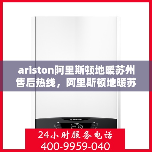 ariston阿里斯顿地暖苏州售后热线，阿里斯顿地暖苏州售后热线，专业服务，温暖您的生活