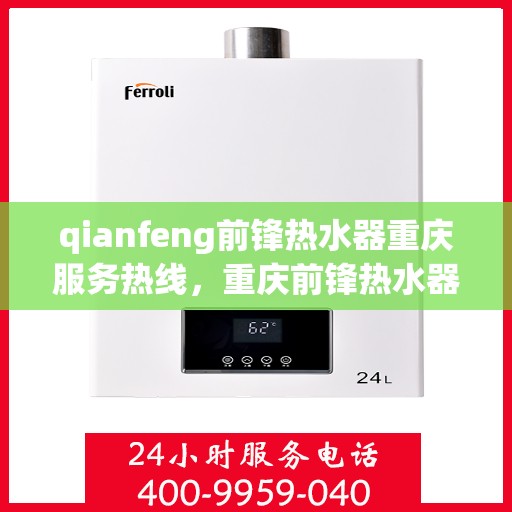 qianfeng前锋热水器重庆服务热线，重庆前锋热水器服务热线，专业维修与支持团队为您解答疑问