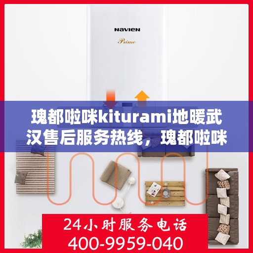 瑰都啦咪kiturami地暖武汉售后服务热线，瑰都啦咪Kiturami地暖武汉售后服务热线详解，专业团队，贴心服务