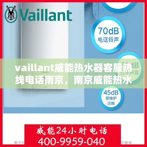 vaillant威能热水器客服热线电话南京，南京威能热水器客服热线电话及售后服务指南