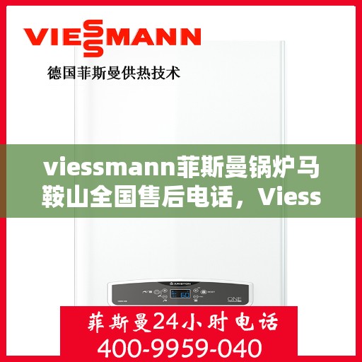 viessmann菲斯曼锅炉马鞍山全国售后电话，Viessmann菲斯曼锅炉马鞍山售后全国服务热线