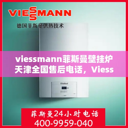 viessmann菲斯曼壁挂炉天津全国售后电话，Viessmann菲斯曼壁挂炉天津售后全国服务热线