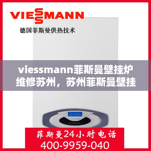 viessmann菲斯曼壁挂炉维修苏州，苏州菲斯曼壁挂炉维修专家解析与解决方案