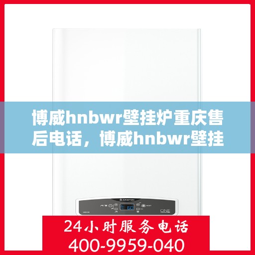 博威hnbwr壁挂炉重庆售后电话，博威hnbwr壁挂炉重庆售后服务中心联系电话