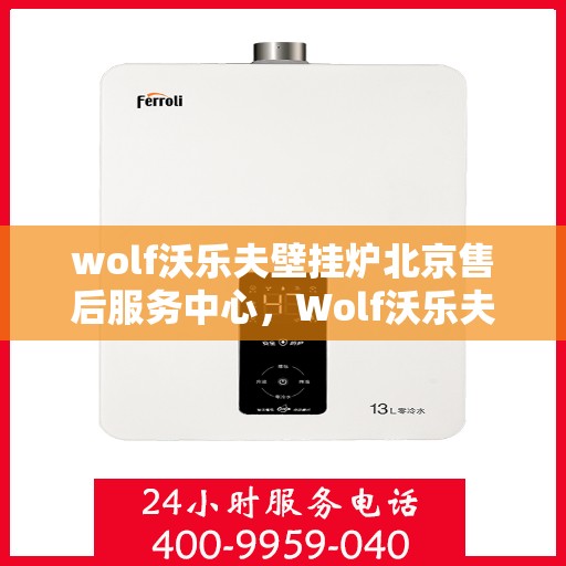 wolf沃乐夫壁挂炉北京售后服务中心，Wolf沃乐夫壁挂炉北京专业售后服务中心
