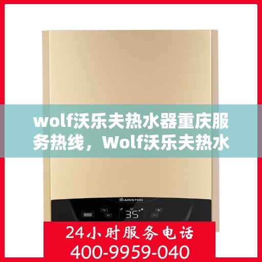 wolf沃乐夫热水器重庆服务热线，Wolf沃乐夫热水器重庆专业维修服务热线