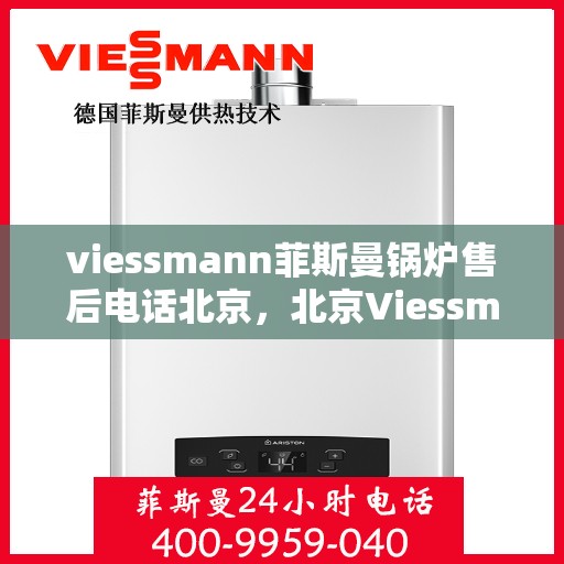 viessmann菲斯曼锅炉售后电话北京，北京Viessmann菲斯曼锅炉售后电话及维修服务全攻略