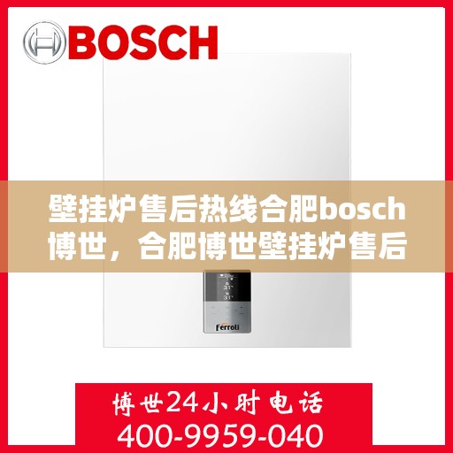 壁挂炉售后热线合肥bosch博世，合肥博世壁挂炉售后热线专业服务，安心之选